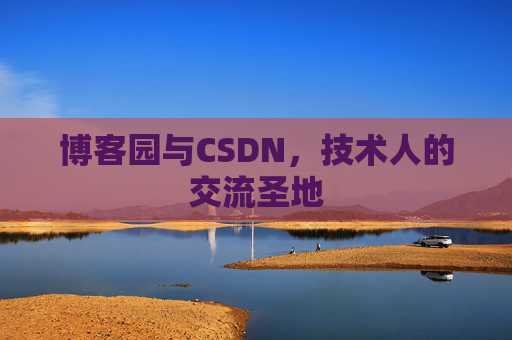 博客园与CSDN,技术人的交流圣地 博客园与CSDN,技术人的交流圣地